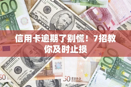 济南信用卡逾期了别慌！7招教你及时止损