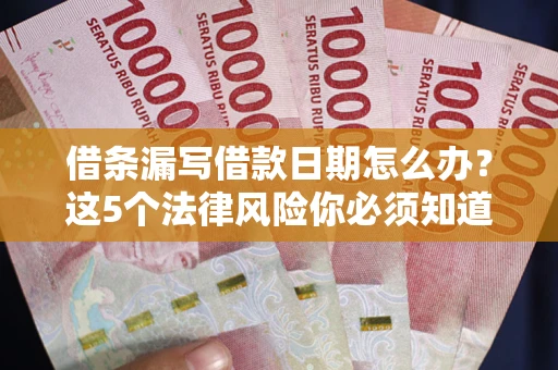 济南借条漏写借款日期怎么办？这5个法律风险你必须知道