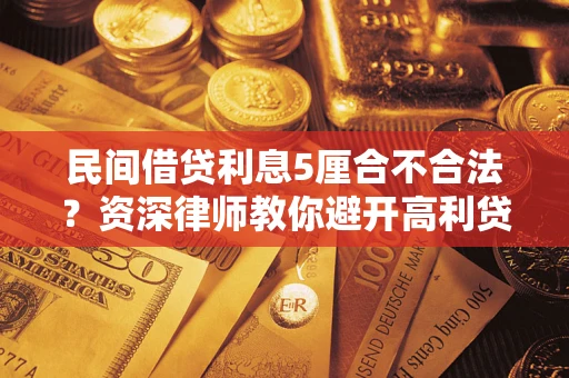 济南民间借贷利息5厘合不合法？资深律师教你避开高利贷陷阱