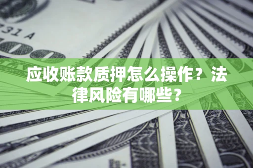 济南应收账款质押怎么操作？法律风险有哪些？