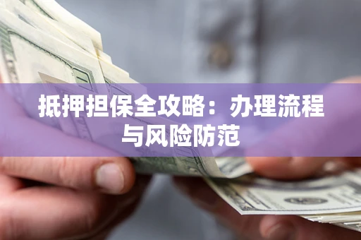 济南抵押担保全攻略：办理流程与风险防范