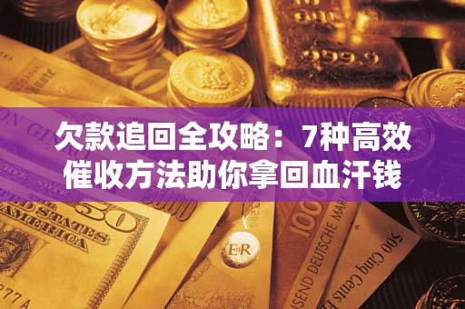 济南欠款追回全攻略：7种高效催收方法助你拿回血汗钱