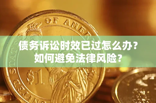 济南债务诉讼时效已过怎么办？如何避免法律风险？