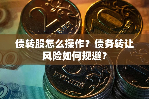 济南债转股怎么操作？债务转让风险如何规避？