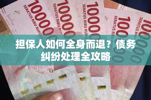 济南担保人如何全身而退？债务纠纷处理全攻略
