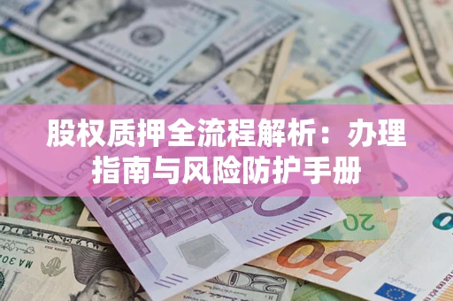 济南股权质押全流程解析：办理指南与风险防护手册