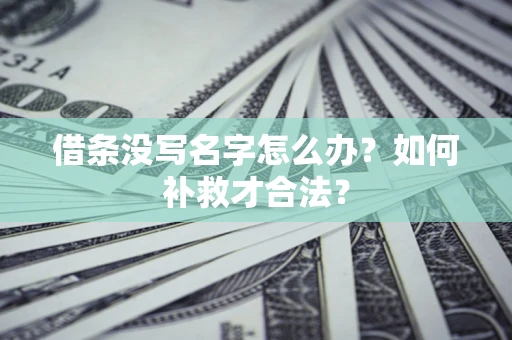 济南借条没写名字怎么办？如何补救才合法？