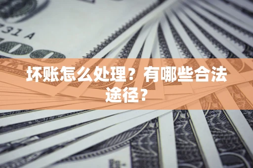 济南坏账怎么处理？有哪些合法途径？