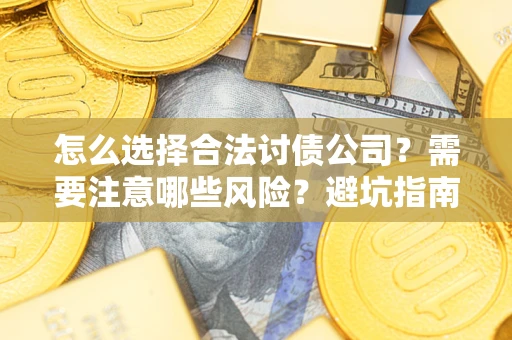 济南怎么选择合法讨债公司？需要注意哪些风险？避坑指南来了！