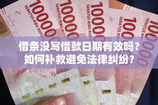 济南借条没写借款日期有效吗？如何补救避免法律纠纷？