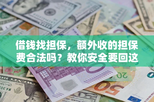 济南借钱找担保，额外收的担保费合法吗？教你安全要回这笔钱