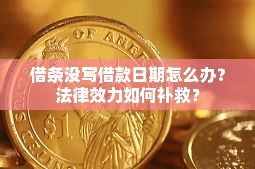 济南借条没写借款日期怎么办?法律效力如何补救? 济南借条没写借款日期怎么办?法律效力如何补救?