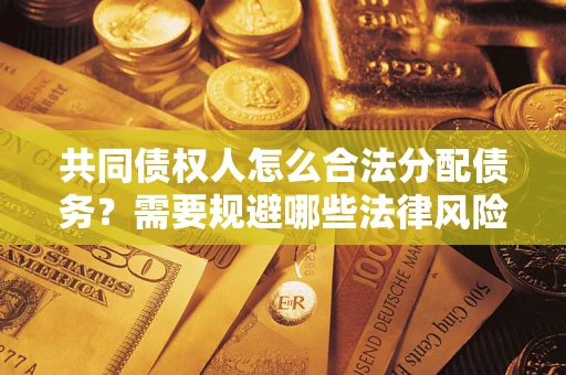 济南共同债权人怎么合法分配债务？需要规避哪些法律风险？