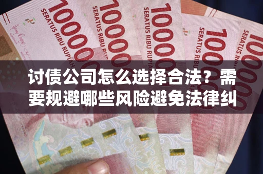 济南讨债公司怎么选择合法？需要规避哪些风险避免法律纠纷？