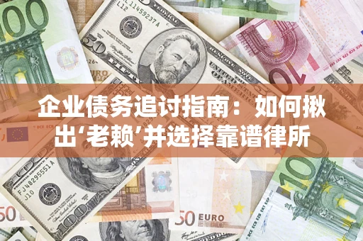 济南企业债务追讨指南：如何揪出‘老赖’并选择靠谱律所