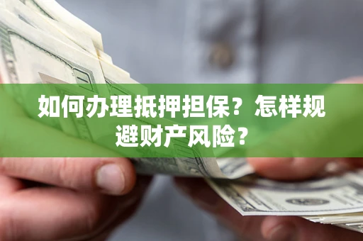 济南如何办理抵押担保？怎样规避财产风险？