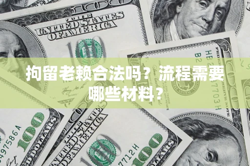 济南拘留老赖合法吗？流程需要哪些材料？