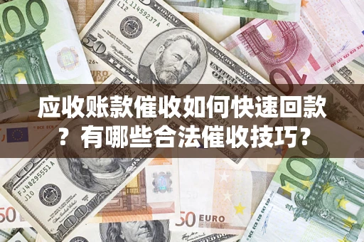 济南应收账款催收如何快速回款？有哪些合法催收技巧？