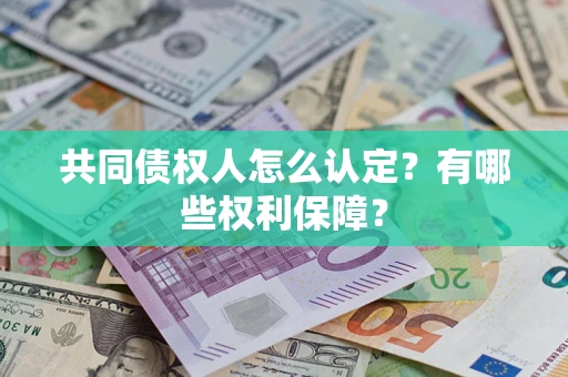 济南共同债权人怎么认定？有哪些权利保障？