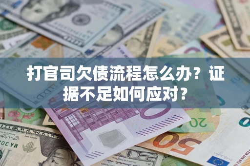 济南打官司欠债流程怎么办？证据不足如何应对？