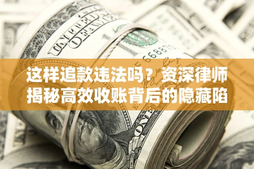 济南这样追款违法吗？资深律师揭秘高效收账背后的隐藏陷阱
