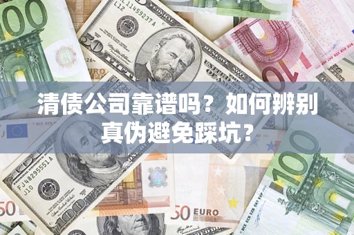 济南清债公司靠谱吗？如何辨别真伪避免踩坑？