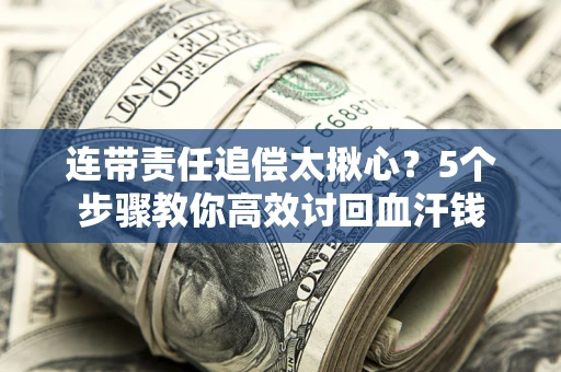 济南连带责任追偿太揪心？5个步骤教你高效讨回血汗钱