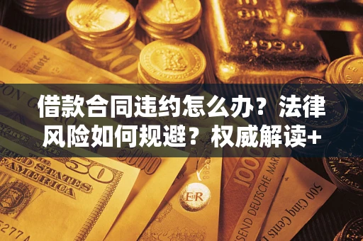 济南借款合同违约怎么办?法律风险如何规避?权威解读+实用指南 济南借款合同违约怎么办?法律风险如何规避?权威解读+实用指南