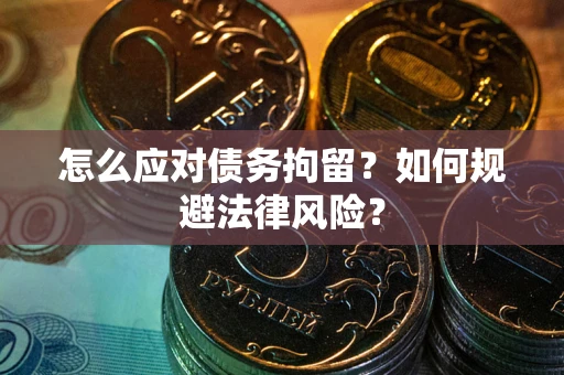 济南怎么应对债务拘留？如何规避法律风险？