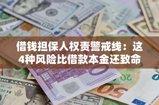 济南借钱担保人权责警戒线：这4种风险比借款本金还致命