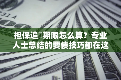 济南担保追償期限怎么算？专业人士总结的要债技巧都在这里了