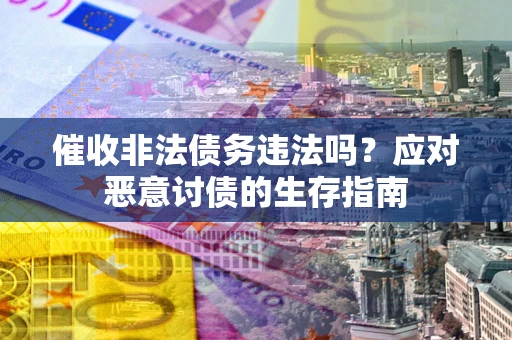 济南催收非法债务违法吗？应对恶意讨债的生存指南