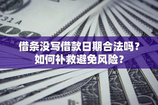 济南借条没写借款日期合法吗？如何补救避免风险？