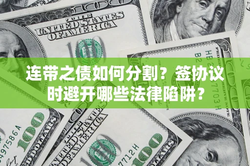 济南连带之债如何分割？签协议时避开哪些法律陷阱？