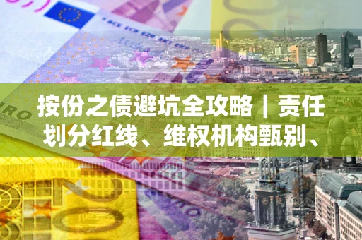济南按份之债避坑全攻略｜责任划分红线、维权机构甄别、纠纷处理全流程拆解