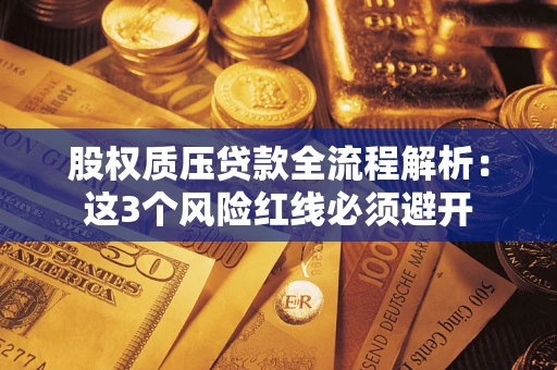 济南股权质压贷款全流程解析：这3个风险红线必须避开