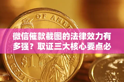 济南微信催款截图的法律效力有多强？取证三大核心要点必须知道！
