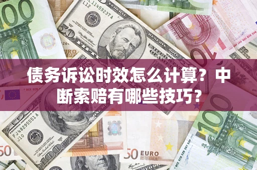 济南债务诉讼时效怎么计算？中断索赔有哪些技巧？