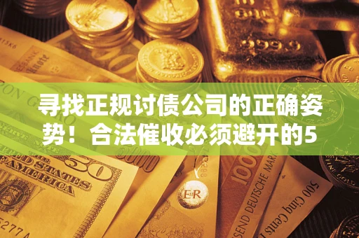 济南寻找正规讨债公司的正确姿势！合法催收必须避开的5大雷区
