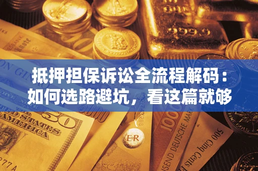 济南抵押担保诉讼全流程解码：如何选路避坑，看这篇就够了