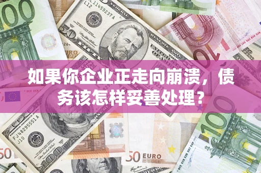 济南如果你企业正走向崩溃，债务该怎样妥善处理？