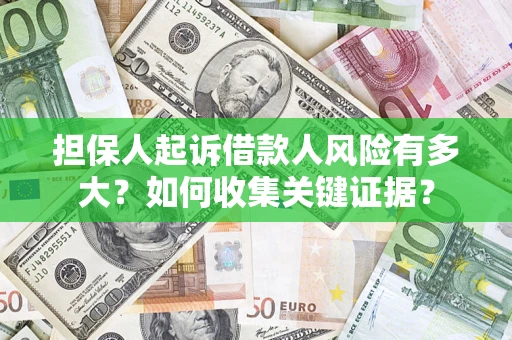 济南担保人起诉借款人风险有多大？如何收集关键证据？