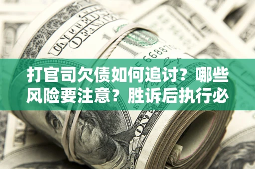 济南打官司欠债如何追讨？哪些风险要注意？胜诉后执行必看！