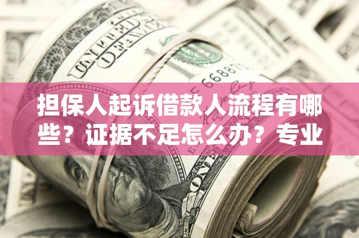 济南担保人起诉借款人流程有哪些？证据不足怎么办？专业律师解答