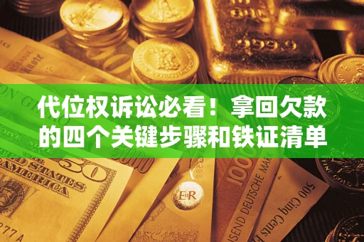济南代位权诉讼必看！拿回欠款的四个关键步骤和铁证清单