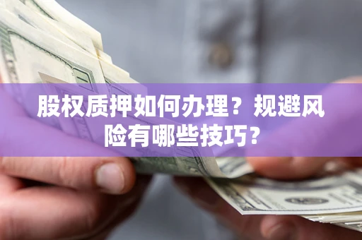 济南股权质押如何办理？规避风险有哪些技巧？