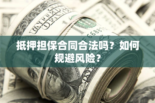 济南抵押担保合同合法吗？如何规避风险？