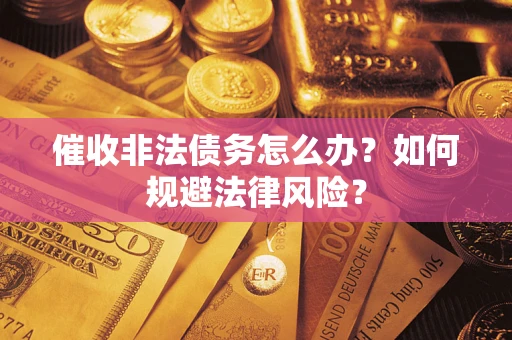 济南催收非法债务怎么办？如何规避法律风险？