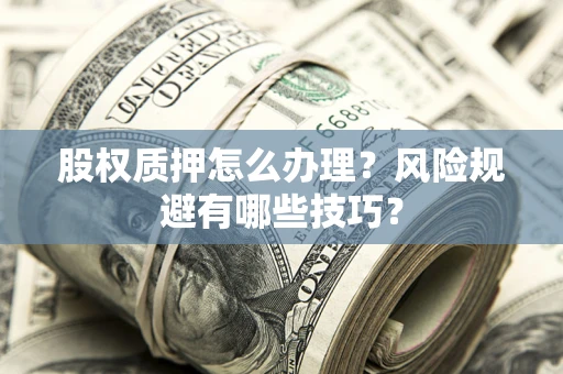 济南股权质押怎么办理？风险规避有哪些技巧？