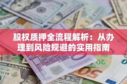 济南股权质押全流程解析：从办理到风险规避的实用指南